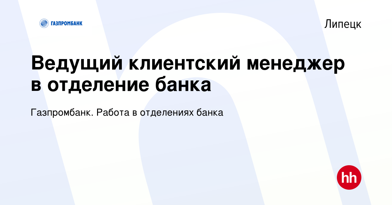 Вакансия Ведущий клиентский менеджер в отделение банка в Липецке, работа в  компании Газпромбанк. Работа в отделениях банка (вакансия в архиве c 5  марта 2024)