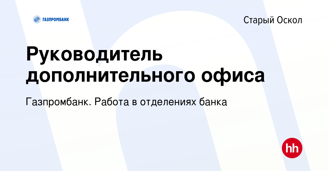 Вакансия Руководитель дополнительного офиса в Старом Осколе, работа в  компании Газпромбанк. Работа в отделениях банка (вакансия в архиве c 5  февраля 2024)