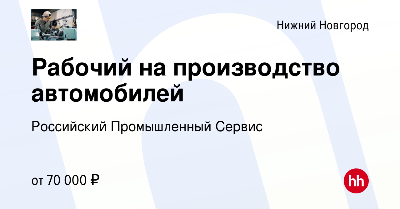 Вакансия Рабочий на производство автомобилей в Нижнем Новгороде, работа в  компании Российский Промышленный Сервис (вакансия в архиве c 8 февраля 2024)