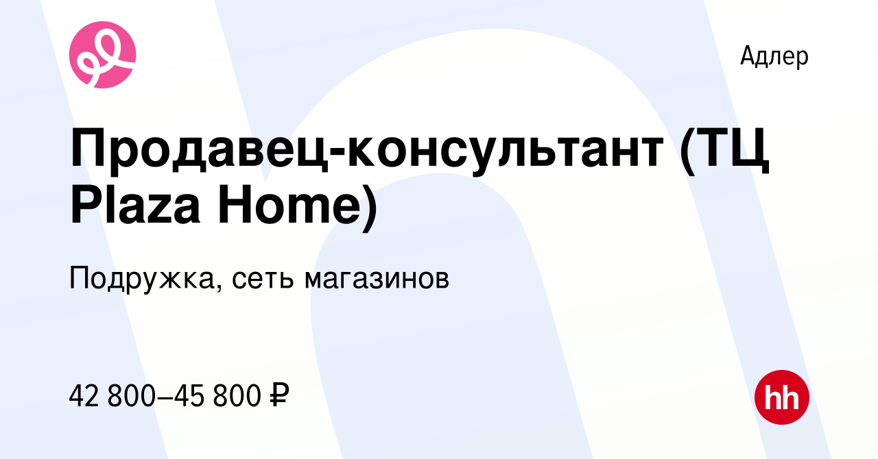 Вакансия Продавец-консультант (ТЦ Plaza Home) в Адлере, работа в компании  Подружка, сеть магазинов (вакансия в архиве c 10 января 2024)