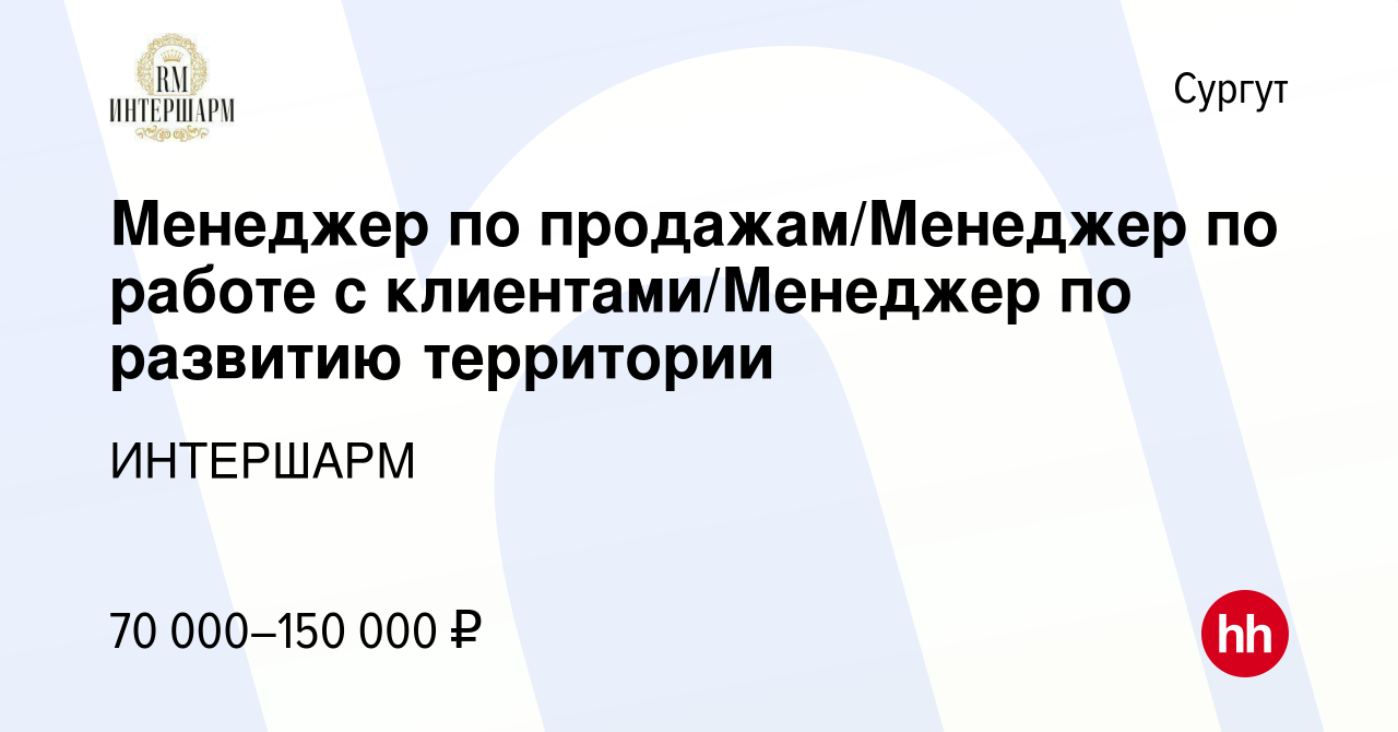 Вакансия Менеджер по продажам/Менеджер по работе с клиентами/Менеджер по  развитию территории в Сургуте, работа в компании ИНТЕРШАРМ (вакансия в  архиве c 10 января 2024)