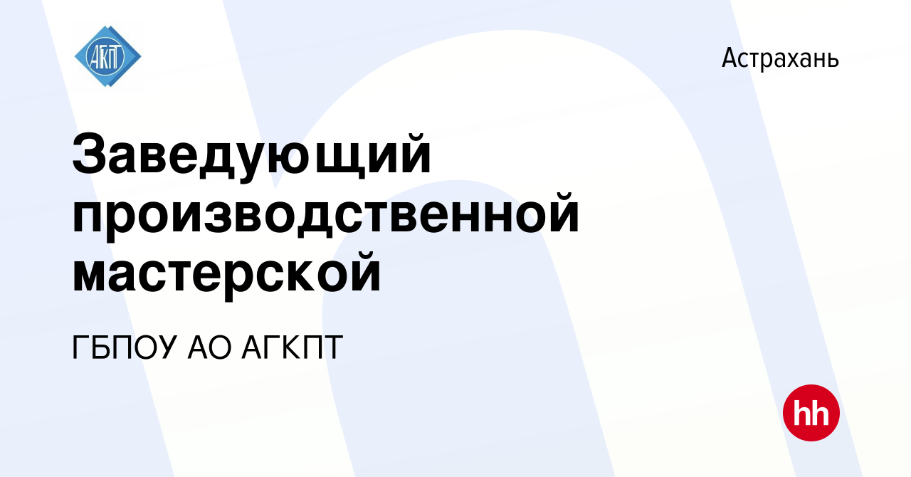 Вакансия Заведующий производственной мастерской в Астрахани, работа в  компании ГБПОУ АО АГКПТ (вакансия в архиве c 10 января 2024)