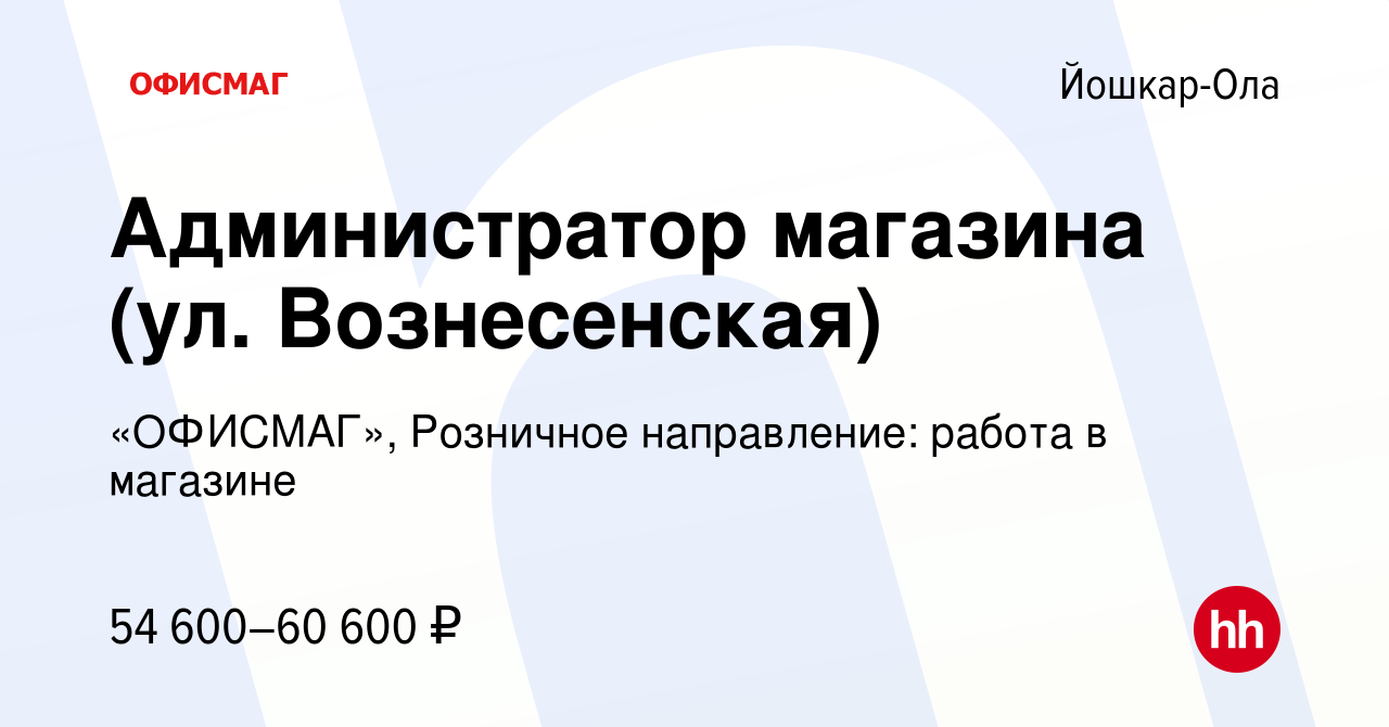 Вакансия Администратор магазина (ул. Вознесенская) в Йошкар-Оле, работа в  компании «ОФИСМАГ», Розничное направление: работа в магазине (вакансия в  архиве c 25 февраля 2024)