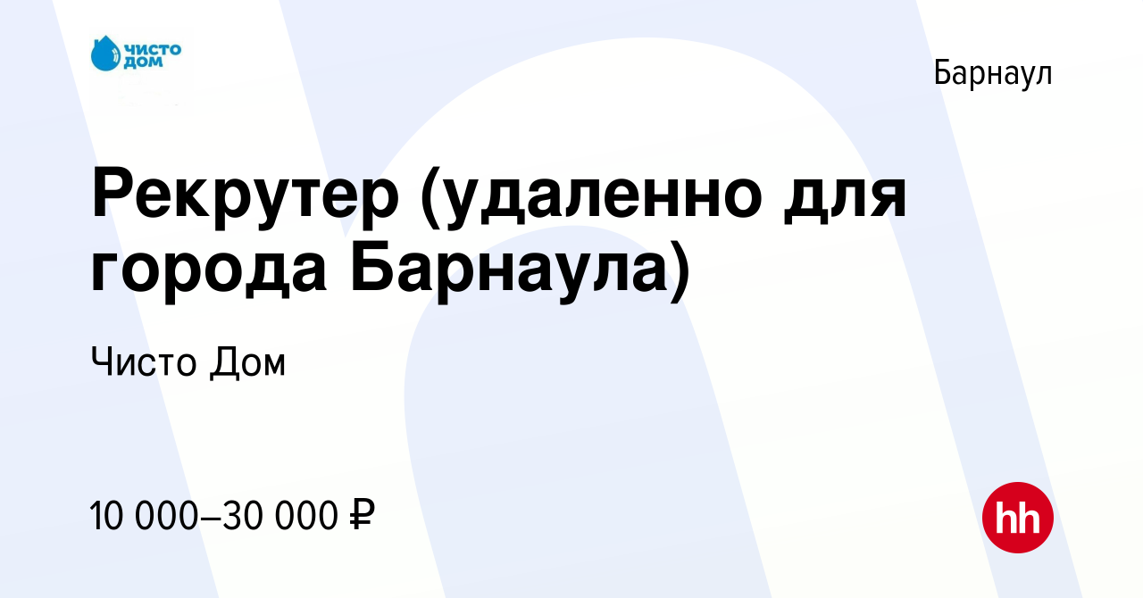 Вакансия Рекрутер (удаленно для города Барнаула) в Барнауле, работа в  компании Чисто Дом (вакансия в архиве c 16 января 2024)