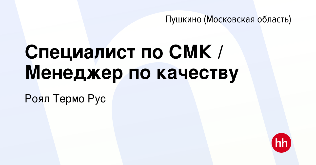 Вакансия Специалист по СМК / Менеджер по качеству в Пушкино (Московская  область) , работа в компании Роял Термо Рус (вакансия в архиве c 14 марта  2024)