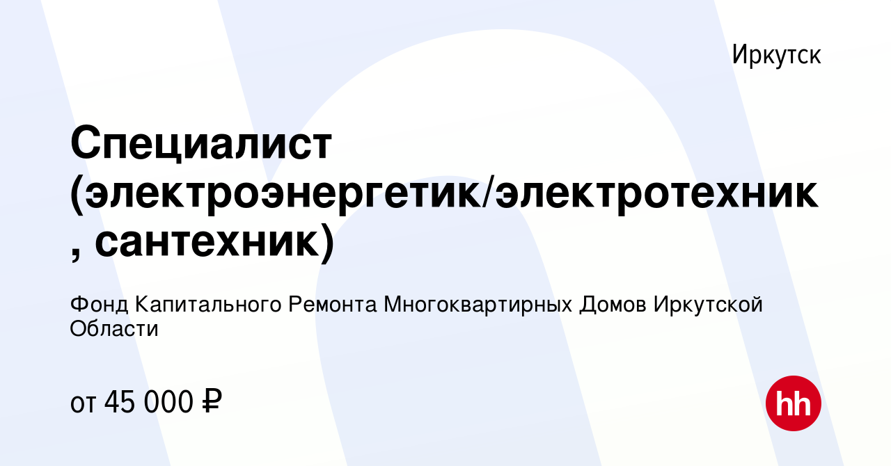 Вакансия Специалист (электроэнергетик/электротехник, сантехник) в Иркутске,  работа в компании Фонд Капитального Ремонта Многоквартирных Домов Иркутской  Области (вакансия в архиве c 11 января 2024)