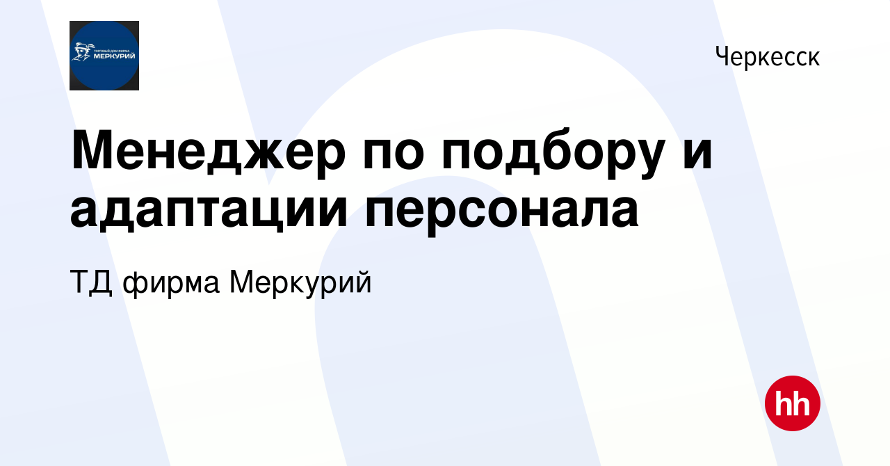 Вакансия Менеджер по подбору и адаптации персонала в Черкесске, работа в  компании ТД фирма Меркурий (вакансия в архиве c 11 января 2024)