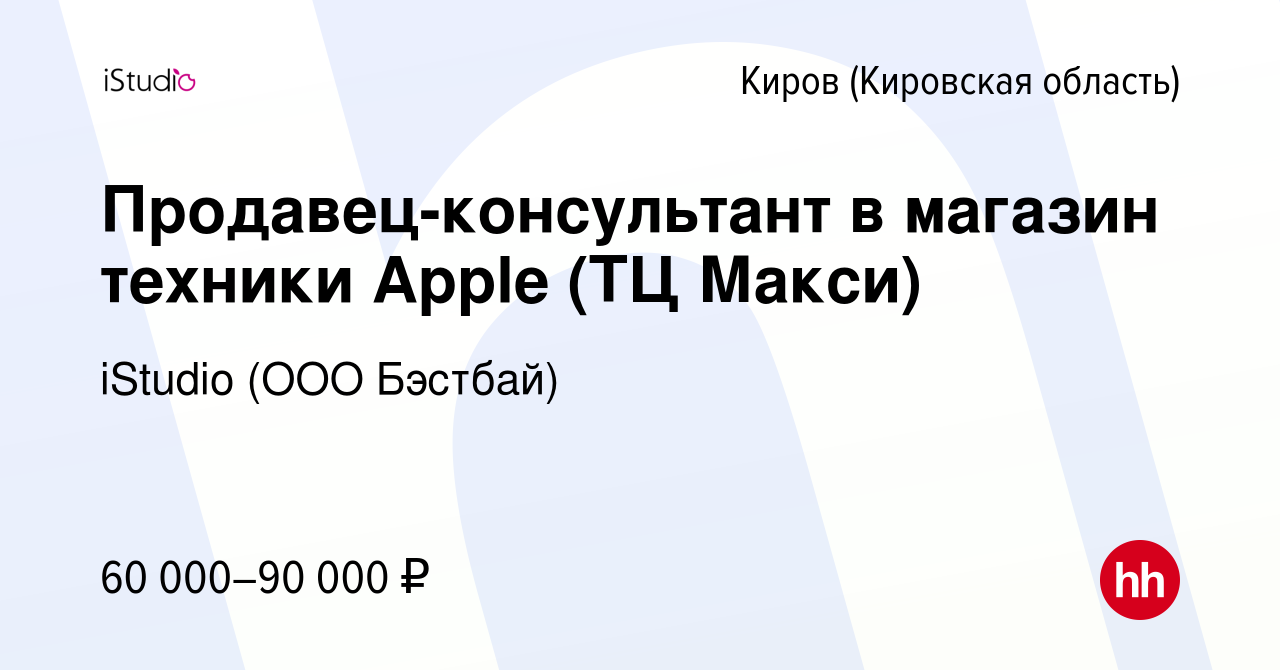 Вакансия Продавец-консультант в магазин техники Apple (ТЦ Макси) в Кирове ( Кировская область), работа в компании iStudio (ООО Бэстбай) (вакансия в  архиве c 11 января 2024)