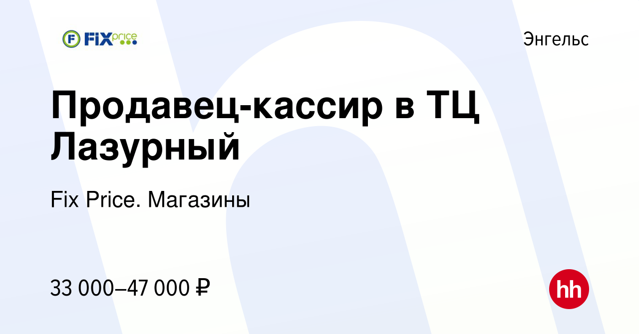 Вакансия Продавец-кассир в ТЦ Лазурный в Энгельсе, работа в компании Fix  Price. Магазины (вакансия в архиве c 12 января 2024)