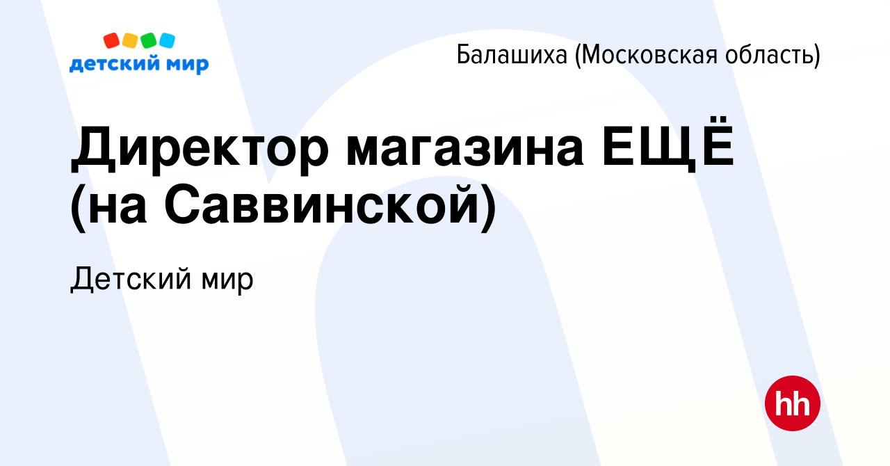 Вакансия Директор магазина ЕЩЁ (на Саввинской) в Балашихе, работа в  компании Детский мир (вакансия в архиве c 25 декабря 2023)