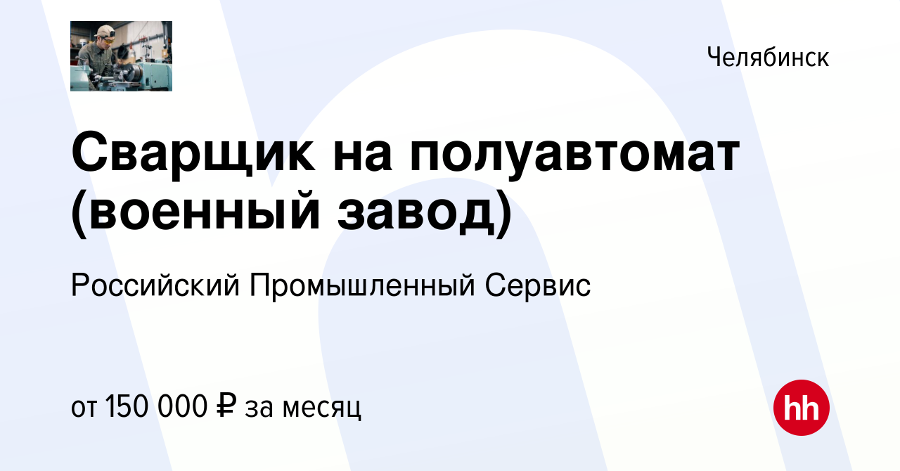 Вакансия Сварщик на полуавтомат (военный завод) в Челябинске, работа в  компании Российский Промышленный Сервис (вакансия в архиве c 9 февраля 2024)