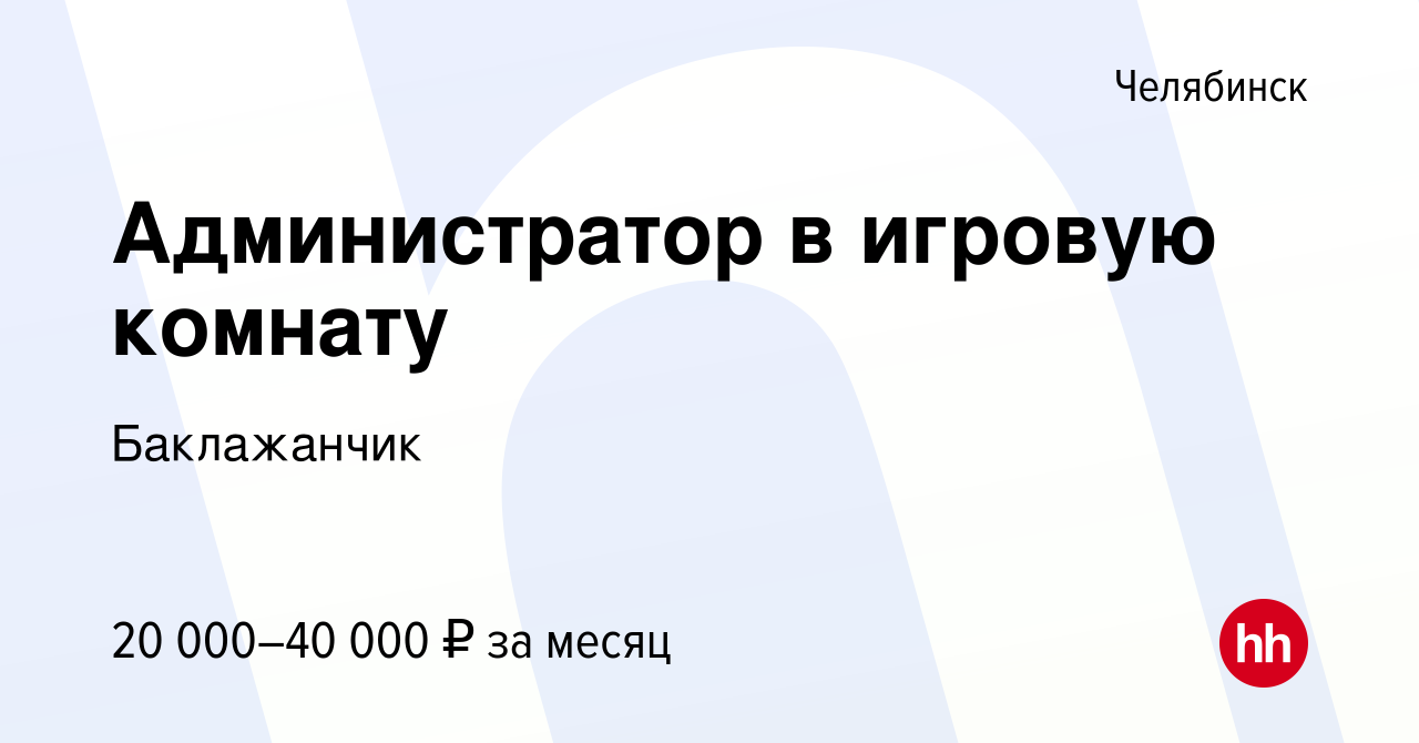 Вакансия Администратор в игровую комнату в Челябинске, работа в компании  Баклажанчик (вакансия в архиве c 11 января 2024)