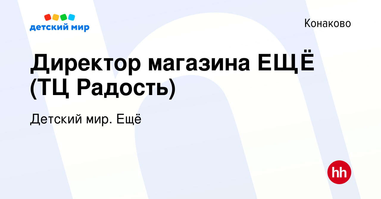 Вакансия Директор магазина ЕЩЁ (ТЦ Радость) в Конаково, работа в компании  Детский мир. Ещё (вакансия в архиве c 17 января 2024)