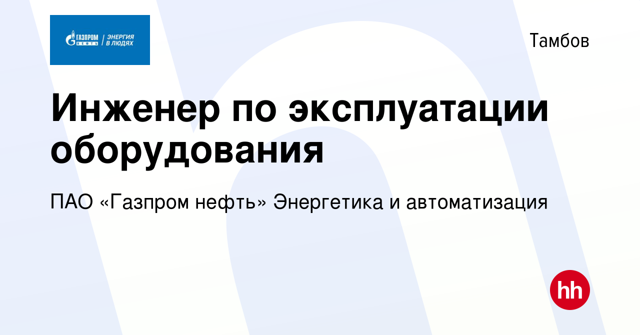 Вакансия Инженер по эксплуатации оборудования в Тамбове, работа в компании  ПАО «Газпром нефть» Энергетика и автоматизация (вакансия в архиве c 19  декабря 2023)