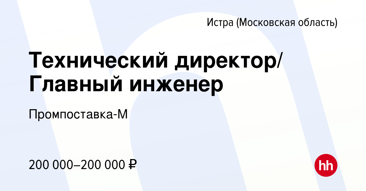 Вакансия Технический директор/ Главный инженер в Истре, работа в компании  Промпоставка-М (вакансия в архиве c 11 января 2024)