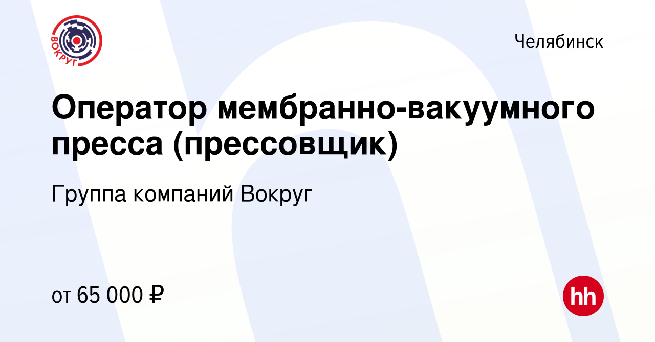 Вакансия Оператор мембранно-вакуумного пресса (прессовщик) в Челябинске,  работа в компании Группа компаний Вокруг (вакансия в архиве c 11 января  2024)