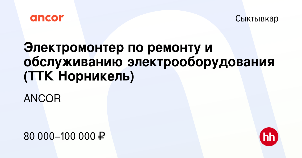 Вакансия Электромонтер по ремонту и обслуживанию электрооборудования (ТТК  Норникель) в Сыктывкаре, работа в компании ANCOR (вакансия в архиве c 11  января 2024)