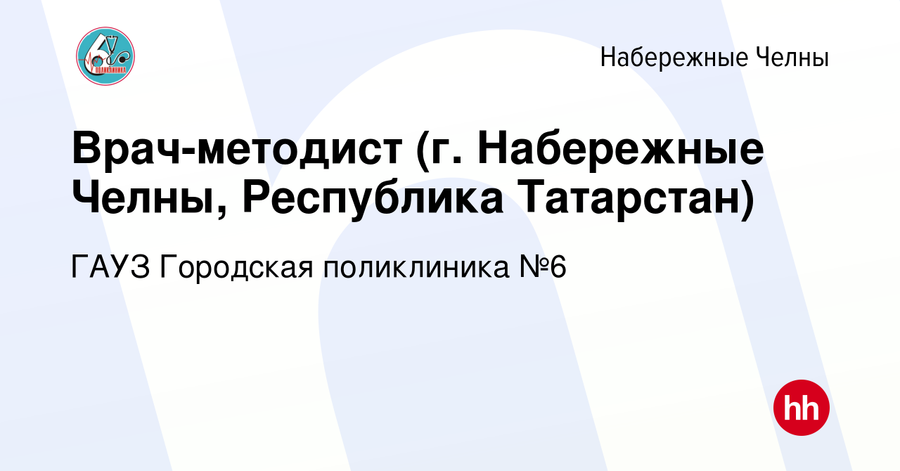 Вакансия Врач-методист (г. Набережные Челны, Республика Татарстан) в  Набережных Челнах, работа в компании ГАУЗ Городская поликлиника №6  (вакансия в архиве c 11 января 2024)