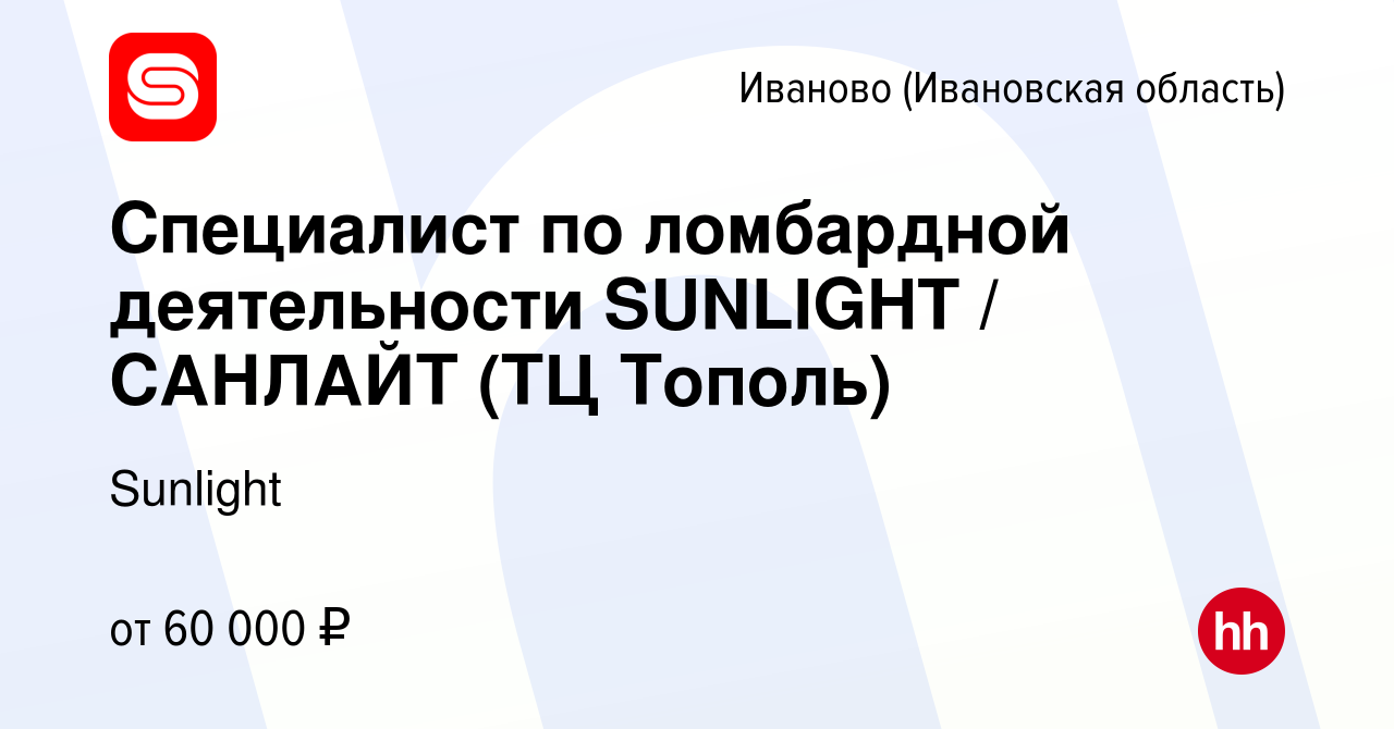 Вакансия Специалист по ломбардной деятельности SUNLIGHT / САНЛАЙТ (ТЦ  Тополь) в Иваново, работа в компании SUNLIGHT/САНЛАЙТ (вакансия в архиве c  11 января 2024)