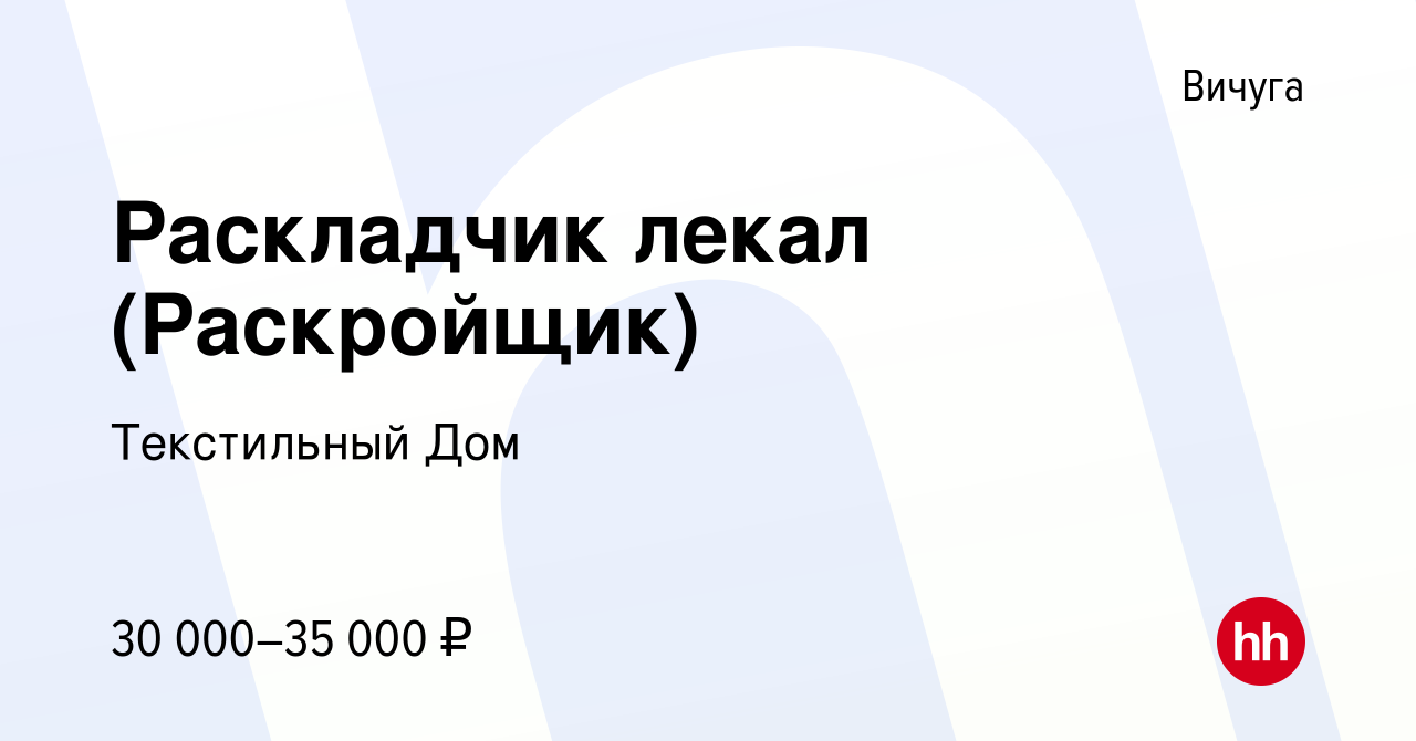 Вакансия Раскладчик лекал (Раскройщик) в Вичуге, работа в компании Текстильный  Дом (вакансия в архиве c 11 января 2024)