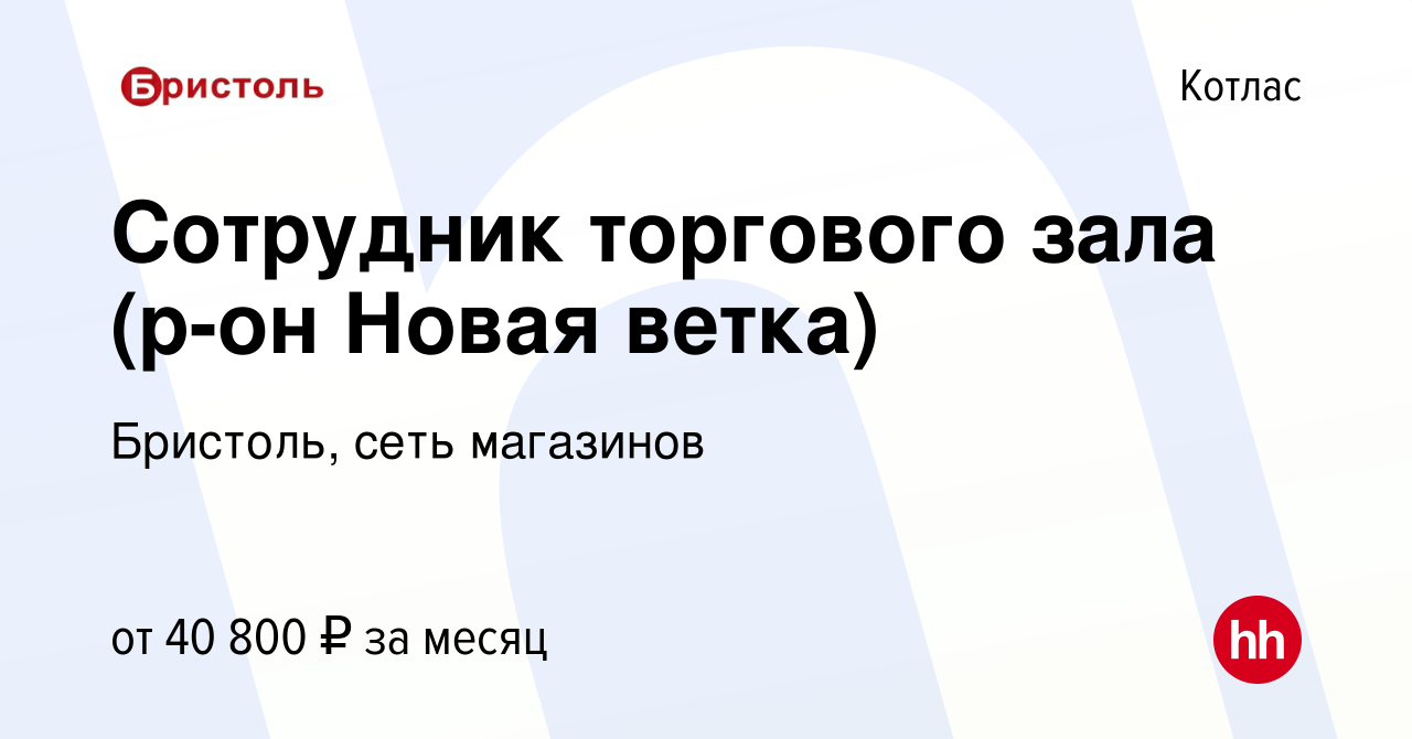 Вакансия Сотрудник торгового зала (р-он Новая ветка) в Котласе, работа в  компании Бристоль, сеть магазинов (вакансия в архиве c 1 марта 2024)