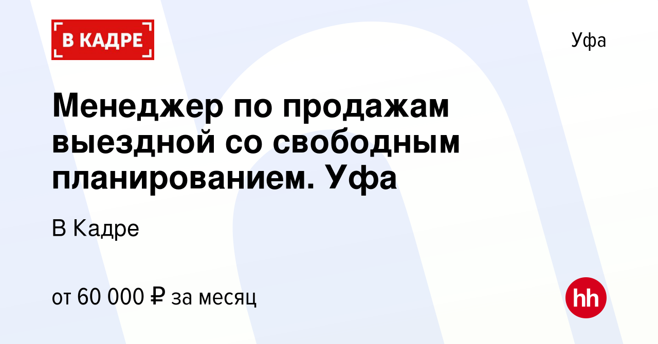 Вакансия Менеджер по продажам выездной со свободным планированием. Уфа в Уфе,  работа в компании В Кадре (вакансия в архиве c 11 января 2024)