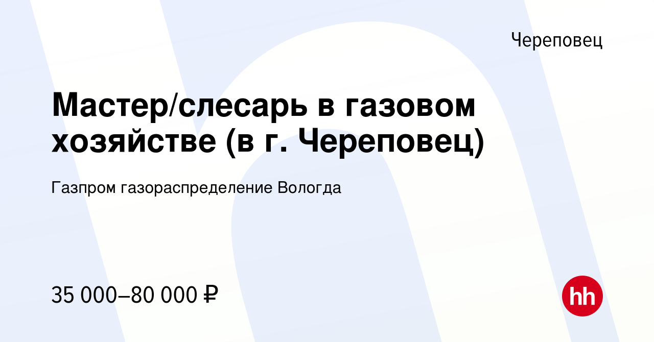 Вакансия Мастер/слесарь в газовом хозяйстве (в г. Череповец) в Череповце,  работа в компании Газпром газораспределение Вологда (вакансия в архиве c 11  января 2024)