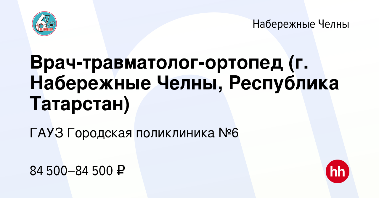 Вакансия Врач-травматолог-ортопед (г. Набережные Челны, Республика  Татарстан) в Набережных Челнах, работа в компании ГАУЗ Городская  поликлиника №6 (вакансия в архиве c 11 января 2024)