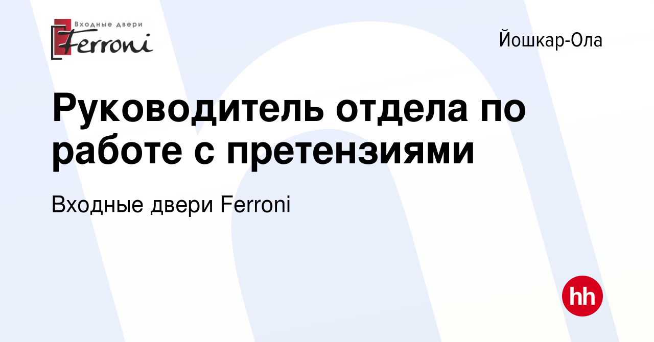 Вакансия Руководитель отдела по работе с претензиями в Йошкар-Оле, работа в  компании Входные двери Ferroni (вакансия в архиве c 8 января 2024)