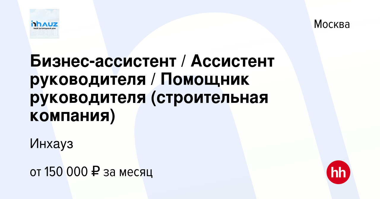 Вакансия Бизнес-ассистент / Ассистент руководителя / Помощник руководителя  (строительная компания) в Москве, работа в компании Инхауз (вакансия в  архиве c 11 января 2024)