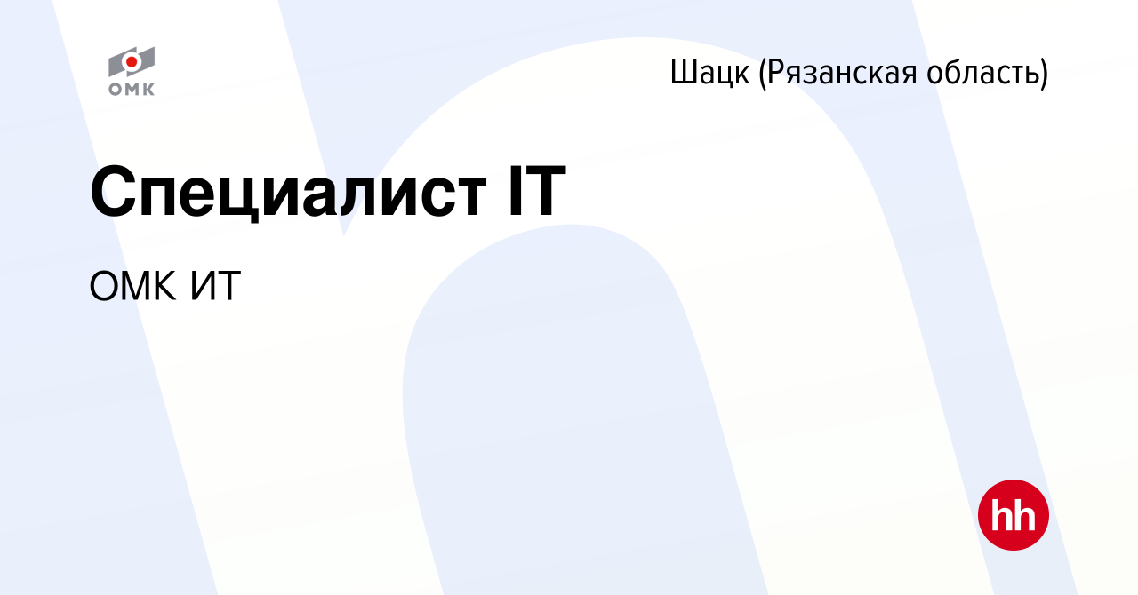 Вакансия Специалист IT в Шацке (Рязанской области), работа в компании ОМК  ИТ (вакансия в архиве c 11 января 2024)