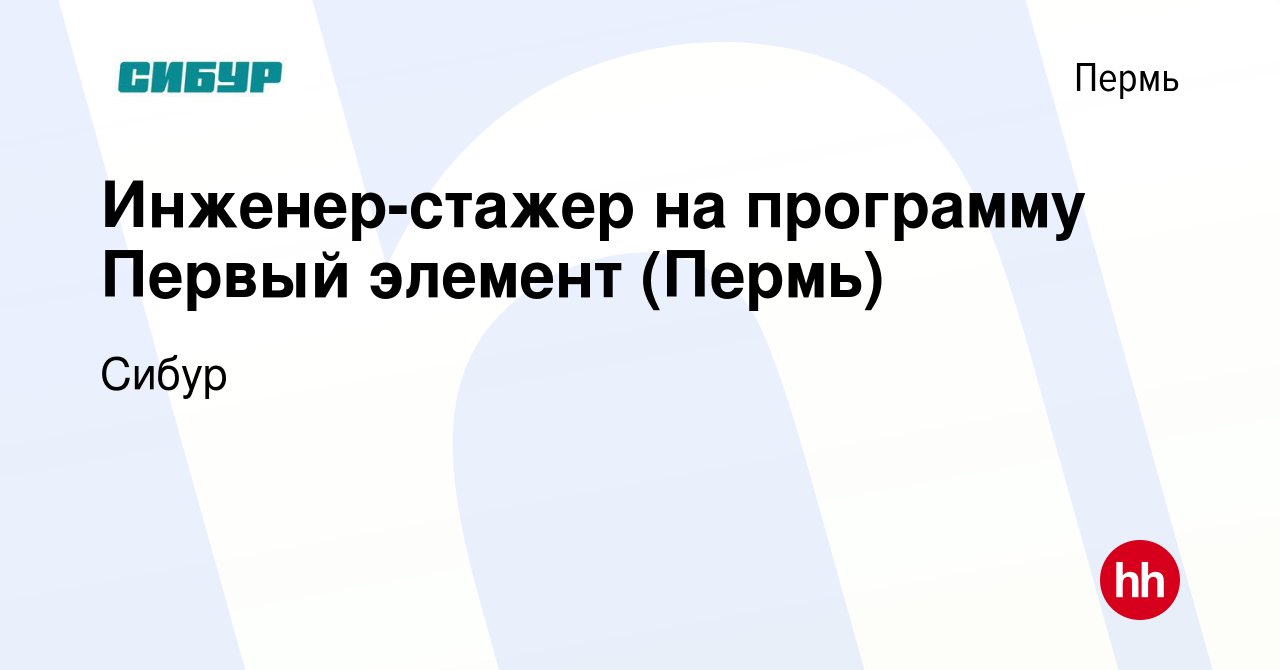 Вакансия Инженер-стажер на программу Первый элемент (Пермь) в Перми, работа  в компании Сибур (вакансия в архиве c 10 января 2024)