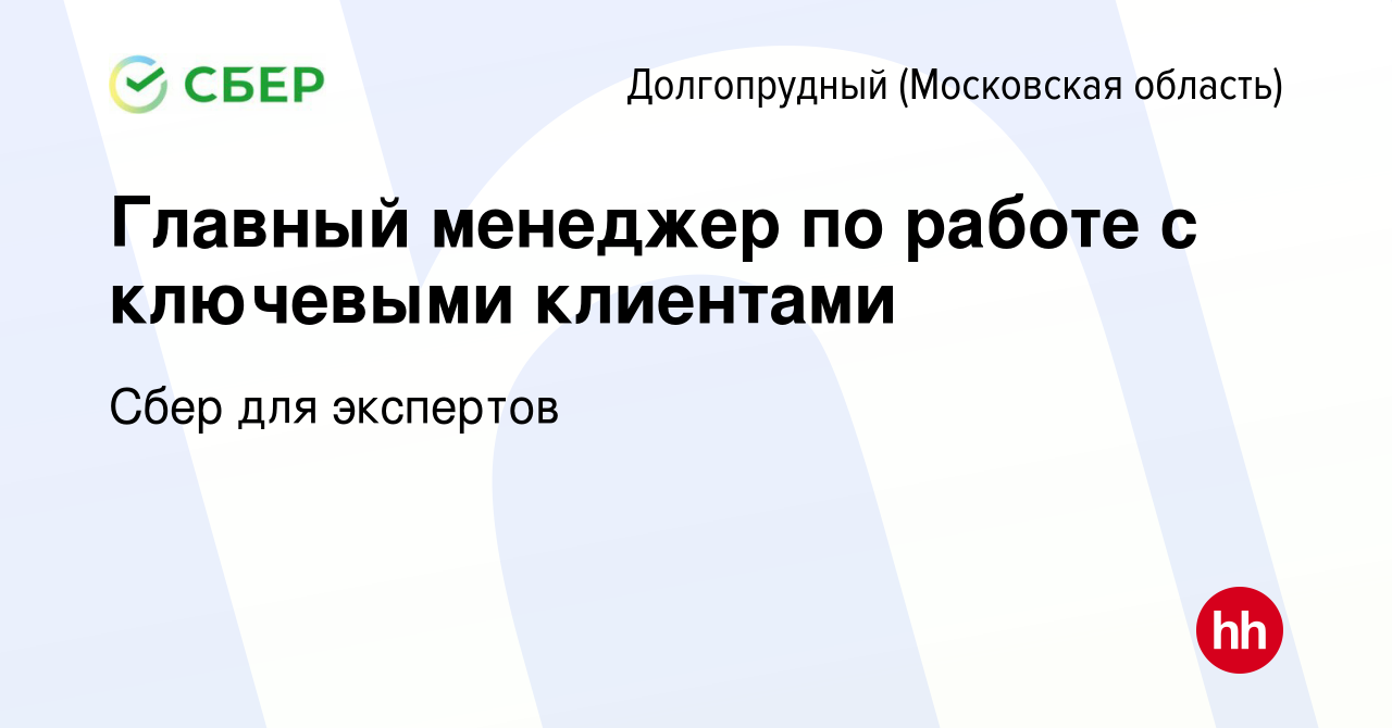 Вакансия Главный менеджер по работе с ключевыми клиентами в Долгопрудном,  работа в компании Сбер для экспертов (вакансия в архиве c 11 января 2024)