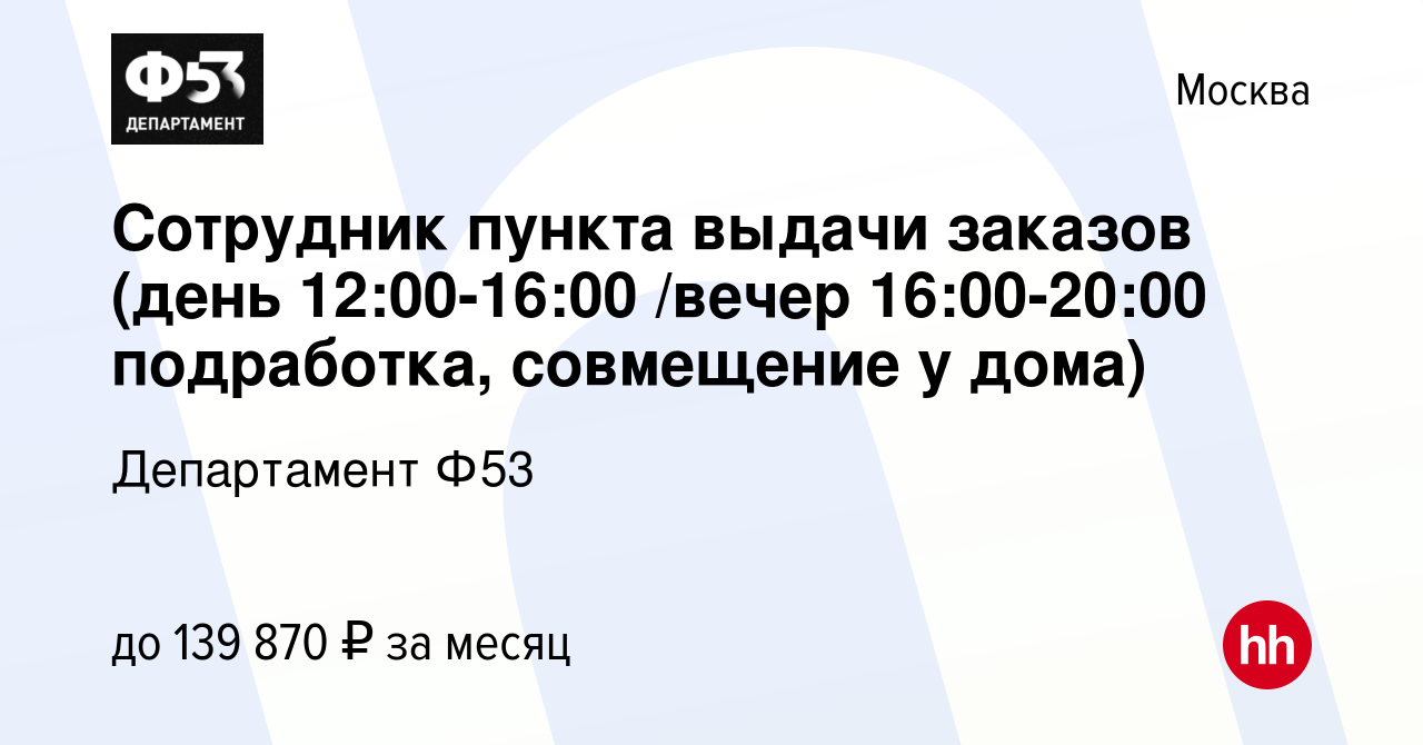 Вакансия Сотрудник пункта выдачи заказов (день 12:00-16:00 /вечер  16:00-20:00 подработка, совмещение у дома) в Москве, работа в компании  Департамент Ф53 (вакансия в архиве c 11 января 2024)