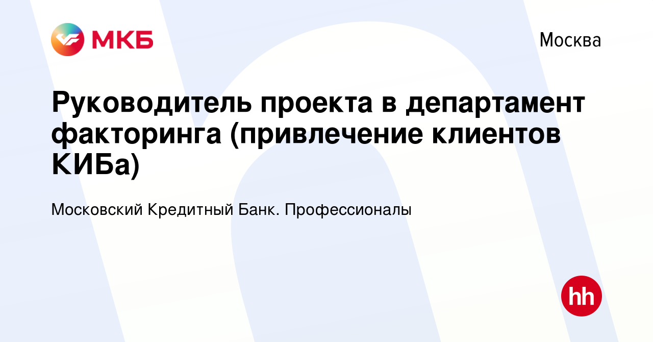 Вакансия Руководитель проекта в департамент факторинга (привлечение  клиентов КИБа) в Москве, работа в компании Московский Кредитный Банк.  Профессионалы (вакансия в архиве c 5 марта 2024)