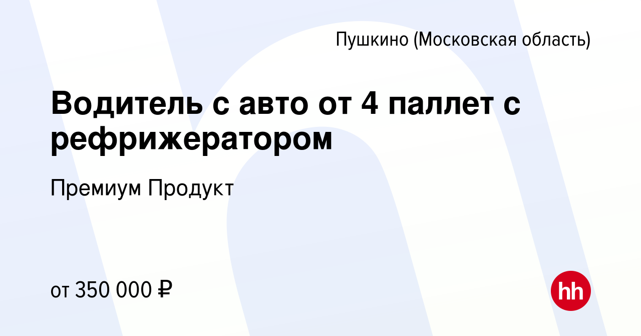 Вакансия Водитель с авто от 4 паллет с рефрижератором в Пушкино (Московская  область) , работа в компании Премиум Продукт (вакансия в архиве c 11 января  2024)