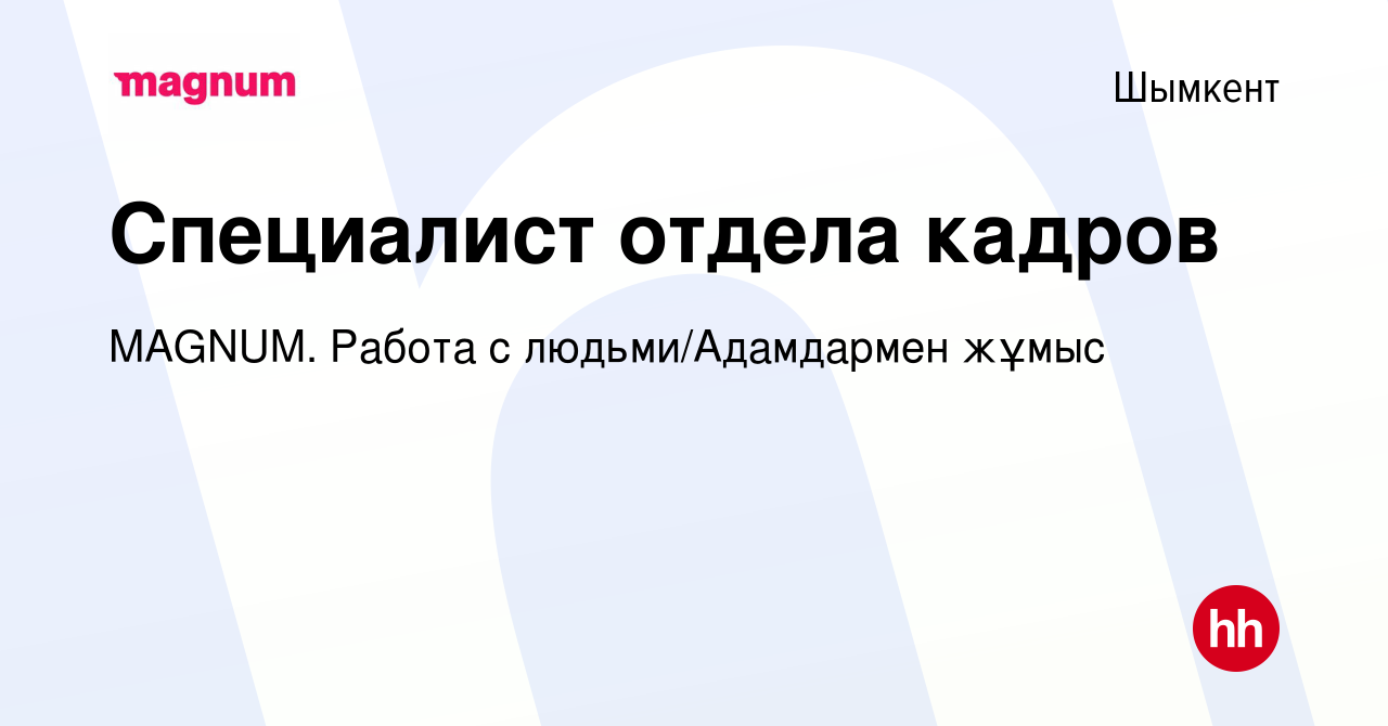 Вакансия Специалист отдела кадров в Шымкенте, работа в компании MAGNUM.  Работа с людьми/Адамдармен жұмыс (вакансия в архиве c 14 декабря 2023)