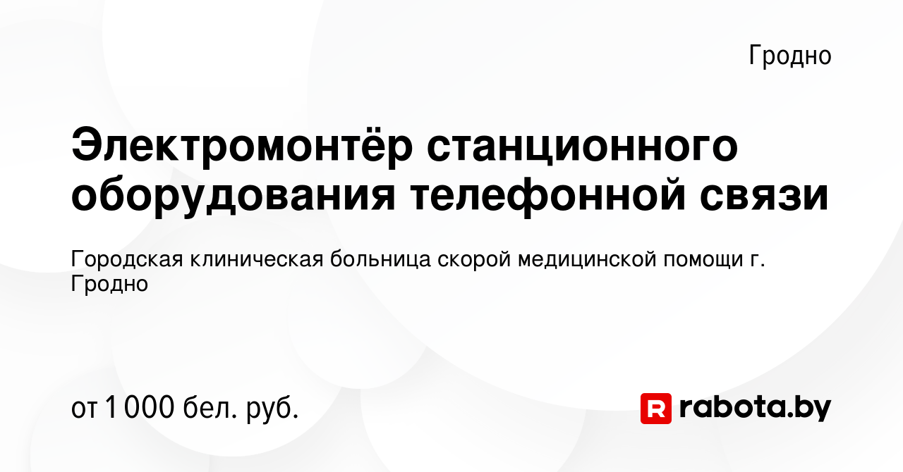 Вакансия Электромонтёр станционного оборудования телефонной связи в Гродно,  работа в компании Городская клиническая больница скорой медицинской помощи  г. Гродно (вакансия в архиве c 11 января 2024)