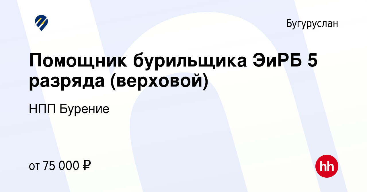 Вакансия Помощник бурильщика ЭиРБ 5 разряда (верховой) в Бугуруслане, работа  в компании НПП Бурение (вакансия в архиве c 8 февраля 2024)