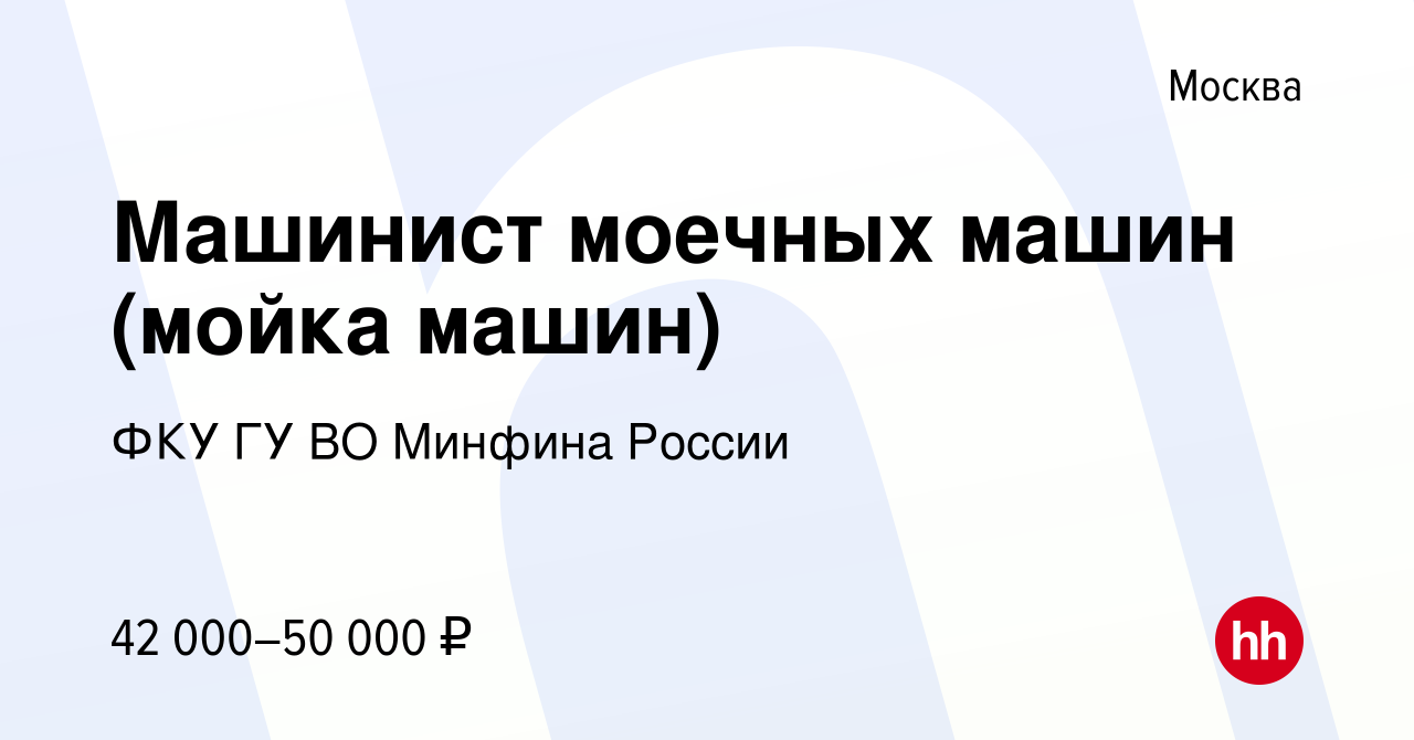 Вакансия Машинист моечных машин (мойка машин) в Москве, работа в компании  ФКУ ГУ ВО Минфина России (вакансия в архиве c 19 января 2024)