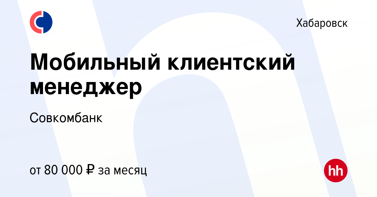 Вакансия Мобильный клиентский менеджер в Хабаровске, работа в компании  Совкомбанк (вакансия в архиве c 4 февраля 2024)