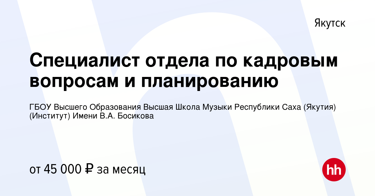 Вакансия Специалист отдела по кадровым вопросам и планированию в Якутске,  работа в компании ГБОУ Высшего Образования Высшая Школа Музыки Республики  Саха (Якутия) (Институт) Имени В.А. Босикова (вакансия в архиве c 11 января