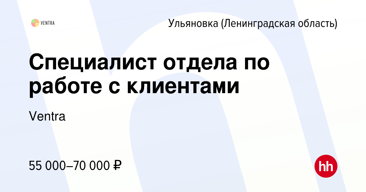 Вакансия Специалист отдела по работе с клиентами в Ульяновке (Ленинградской  области), работа в компании Ventra (вакансия в архиве c 5 февраля 2024)