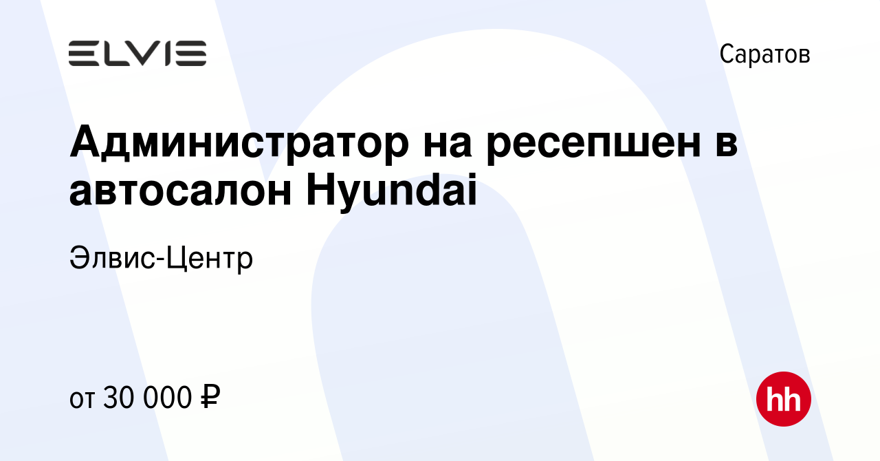 Вакансия Администратор на ресепшен в автосалон Hyundai в Саратове, работа в  компании Элвис-Центр (вакансия в архиве c 10 января 2024)