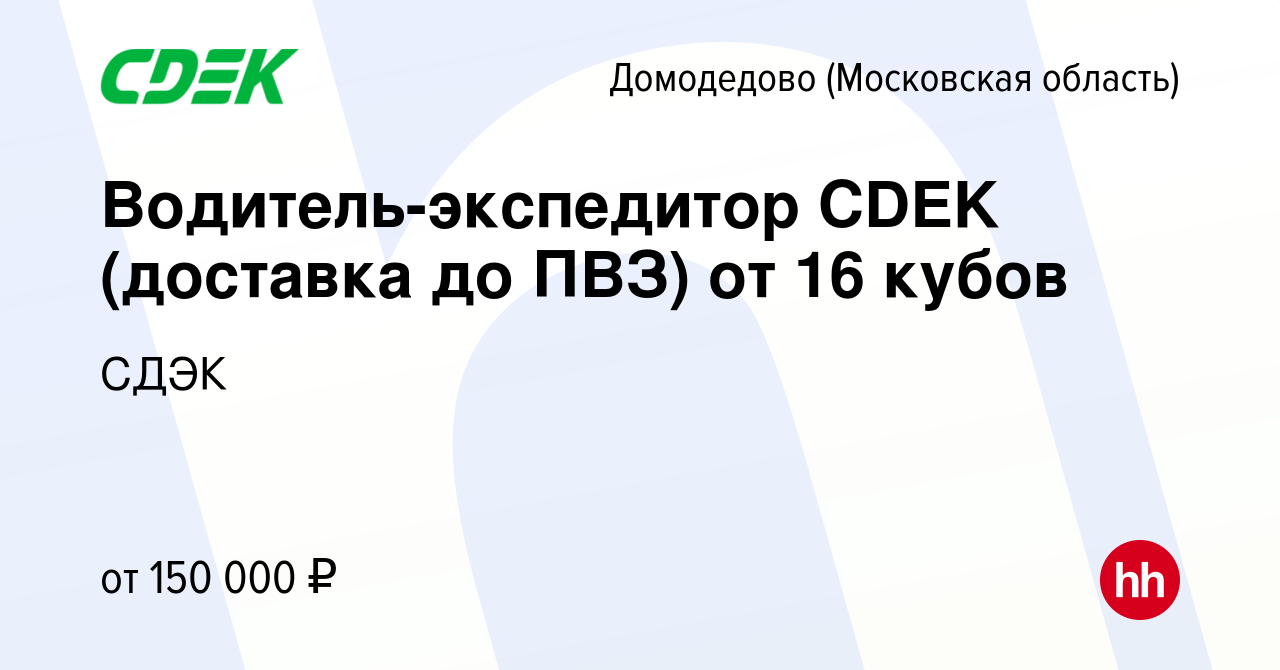 Вакансия Водитель-экспедитор CDEK (доставка до ПВЗ) от 16 кубов в  Домодедово, работа в компании СДЭК (вакансия в архиве c 6 марта 2024)