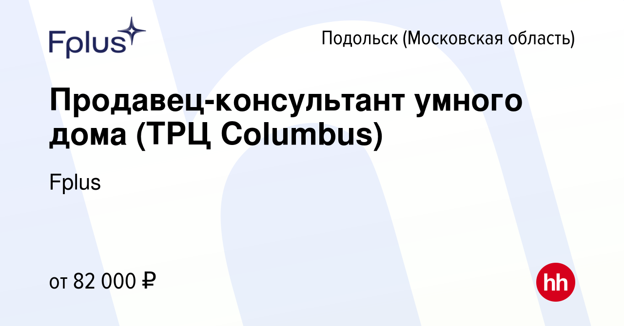 Вакансия Продавец-консультант умного дома (ТРЦ Columbus) в Подольске  (Московская область), работа в компании Fplus (вакансия в архиве c 1  февраля 2024)