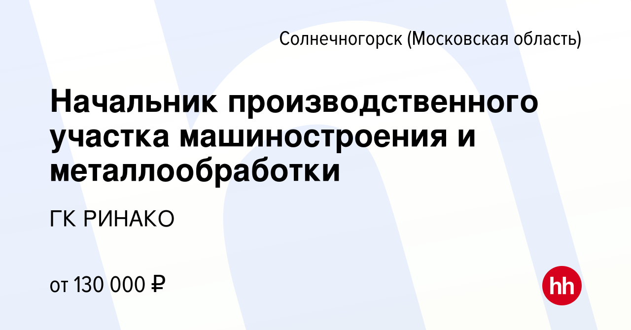 Вакансия Начальник производственного участка машиностроения и  металлообработки в Солнечногорске, работа в компании ГК РИНАКО (вакансия в  архиве c 8 февраля 2024)