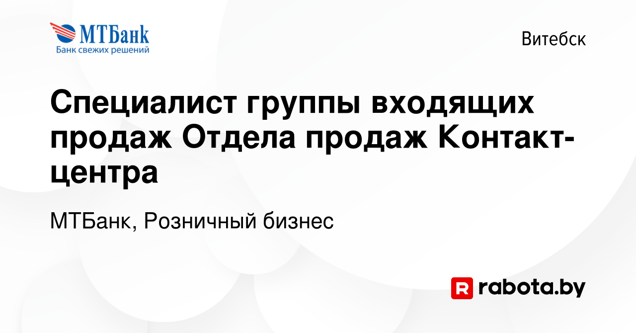 Вакансия Специалист группы входящих продаж Отдела продаж Контакт-центра в  Витебске, работа в компании МТБанк, Розничный бизнес (вакансия в архиве c  16 января 2024)