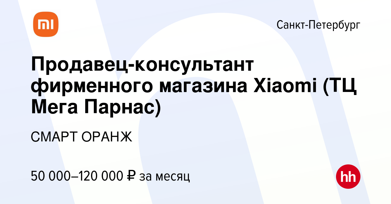 Вакансия Продавец-консультант фирменного магазина Xiaomi (ТЦ Мега Парнас) в  Санкт-Петербурге, работа в компании СМАРТ ОРАНЖ (вакансия в архиве c 29  января 2024)