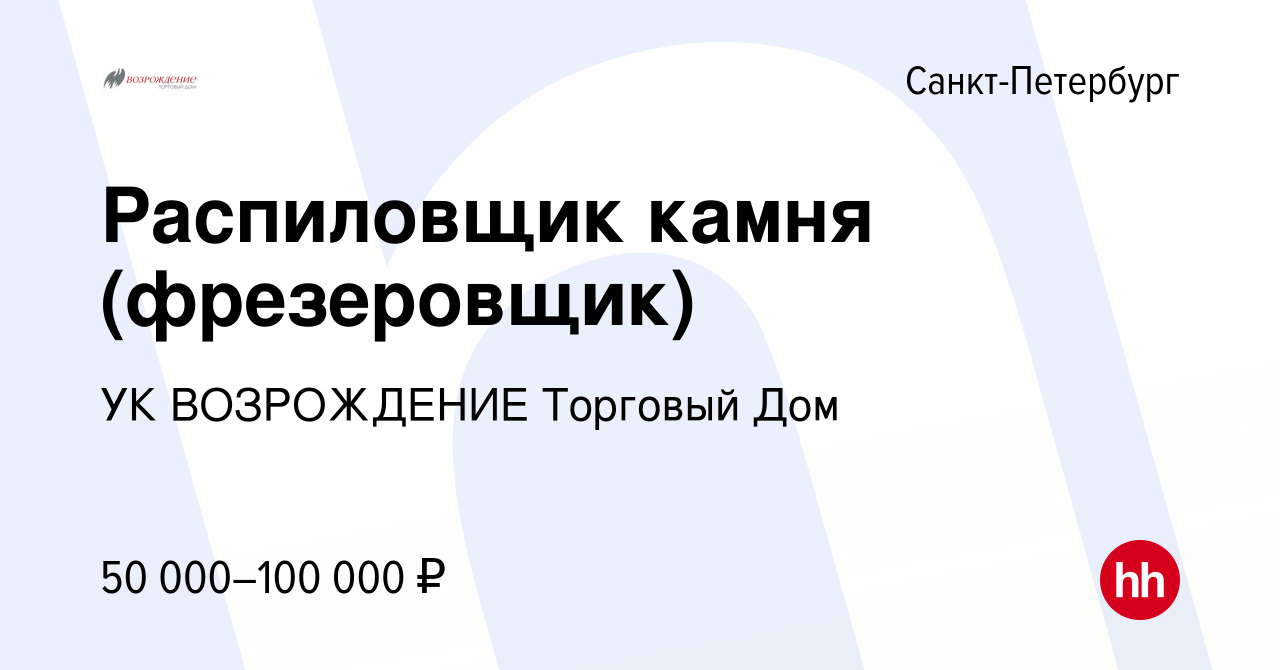 Вакансия Распиловщик камня (фрезеровщик) в Санкт-Петербурге, работа в  компании УК ВОЗРОЖДЕНИЕ Торговый Дом (вакансия в архиве c 11 января 2024)